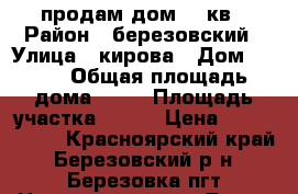 продам дом 92 кв › Район ­ березовский › Улица ­ кирова › Дом ­ 146 › Общая площадь дома ­ 92 › Площадь участка ­ 400 › Цена ­ 1 900 000 - Красноярский край, Березовский р-н, Березовка пгт Недвижимость » Дома, коттеджи, дачи продажа   . Красноярский край